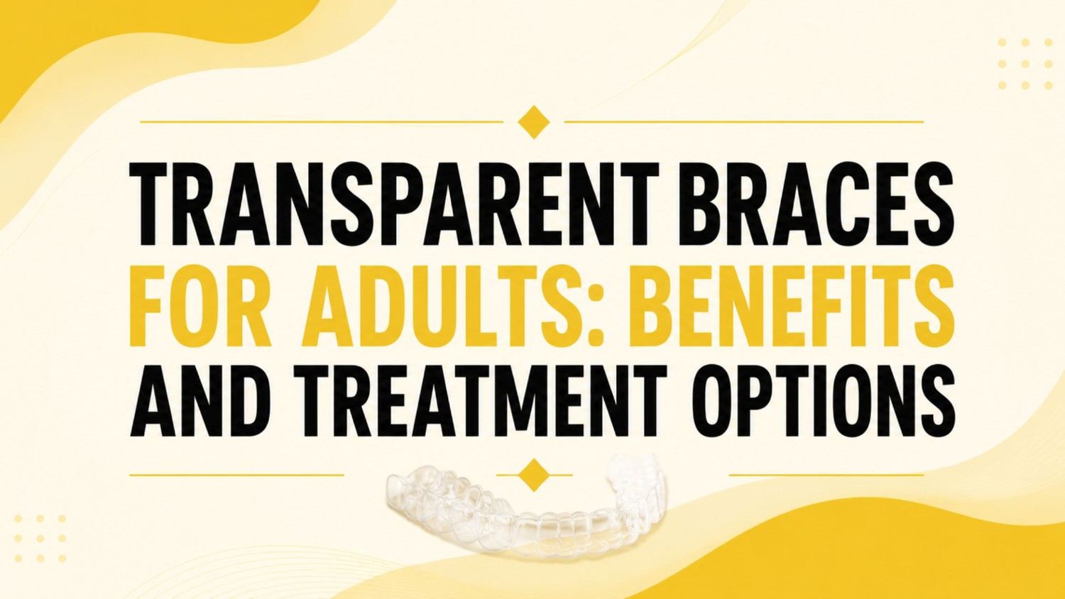 TRANSPARENT BRACES FOR ADULTS: BENEFITS AND TREATMENT OPTIONS with a clear aligner and modern orthodontic design